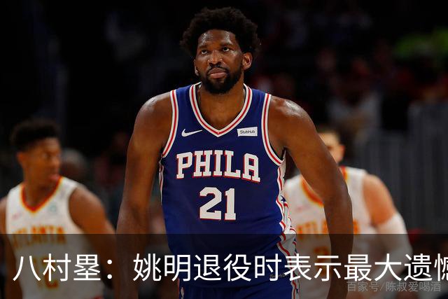 八村塁：姚明退役时表示最大遗憾是后继无人 我也在思考谁能接替我的位置