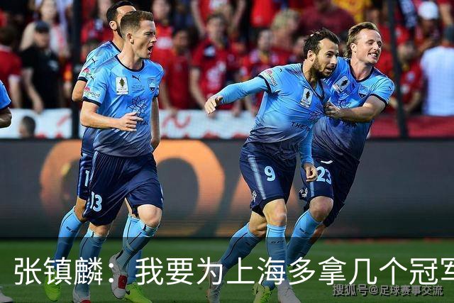 张镇麟：我要为上海多拿几个冠军，因为太爱这座城市和这里的球迷